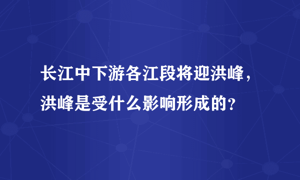 长江中下游各江段将迎洪峰，洪峰是受什么影响形成的？