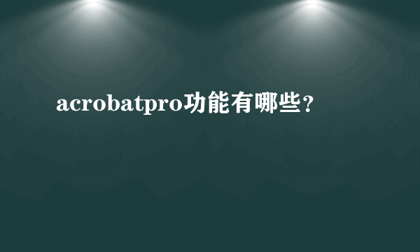 acrobatpro功能有哪些？