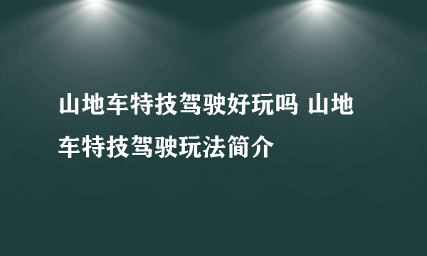 山地车特技驾驶好玩吗 山地车特技驾驶玩法简介