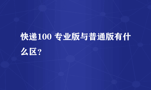 快递100 专业版与普通版有什么区？