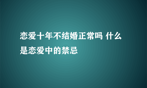 恋爱十年不结婚正常吗 什么是恋爱中的禁忌