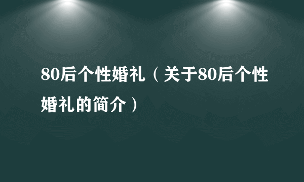 80后个性婚礼（关于80后个性婚礼的简介）