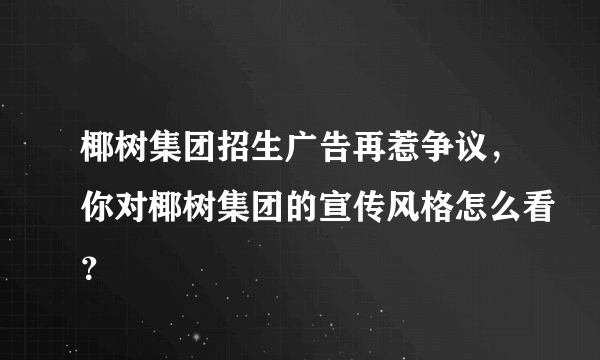 椰树集团招生广告再惹争议，你对椰树集团的宣传风格怎么看？