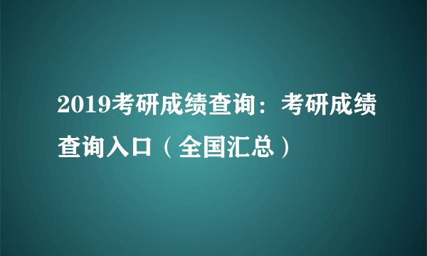 2019考研成绩查询：考研成绩查询入口（全国汇总）