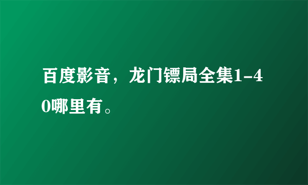 百度影音，龙门镖局全集1-40哪里有。