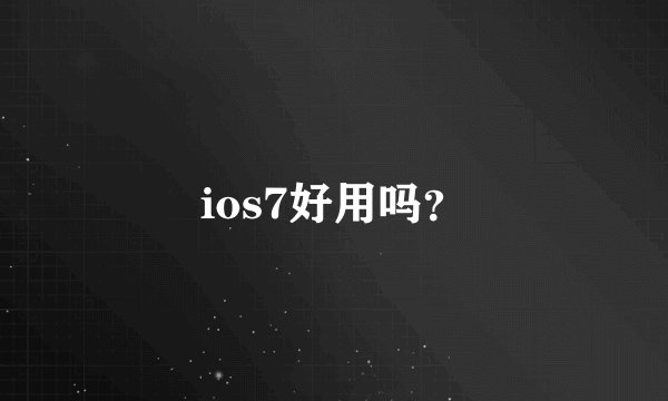 ios7好用吗？