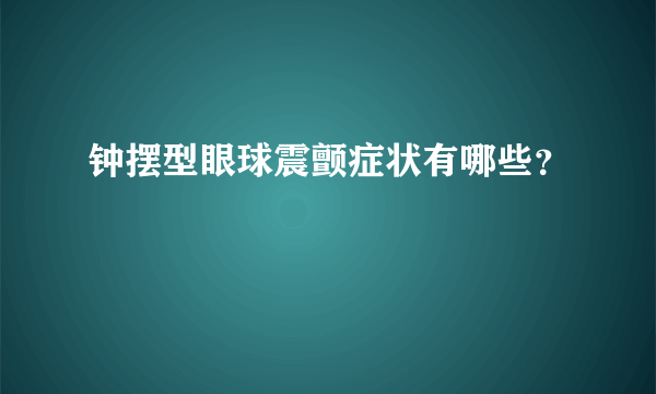 钟摆型眼球震颤症状有哪些？