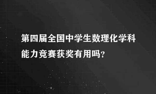 第四届全国中学生数理化学科能力竞赛获奖有用吗？