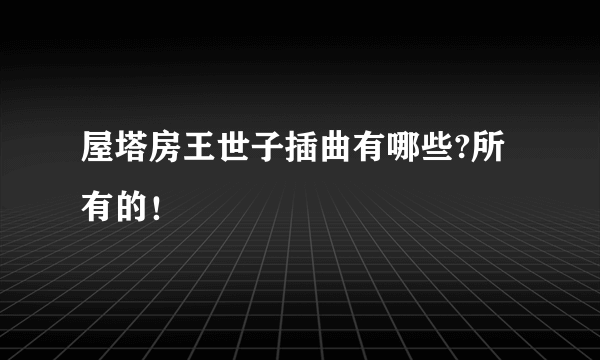 屋塔房王世子插曲有哪些?所有的！