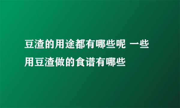 豆渣的用途都有哪些呢 一些用豆渣做的食谱有哪些