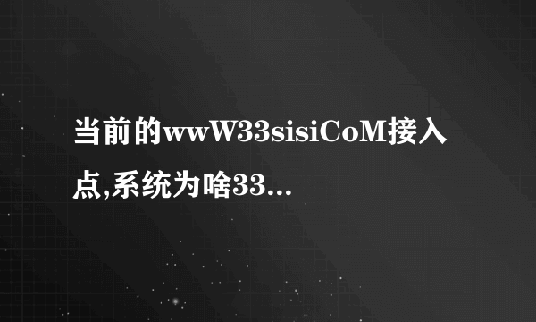 当前的wwW33sisiCoM接入点,系统为啥33sisi就是登不上