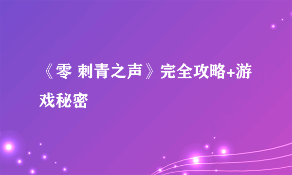 《零 刺青之声》完全攻略+游戏秘密