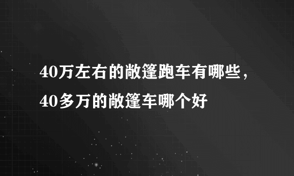 40万左右的敞篷跑车有哪些，40多万的敞篷车哪个好