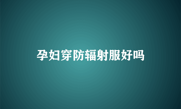 孕妇穿防辐射服好吗