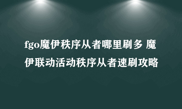 fgo魔伊秩序从者哪里刷多 魔伊联动活动秩序从者速刷攻略