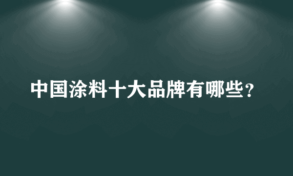 中国涂料十大品牌有哪些？