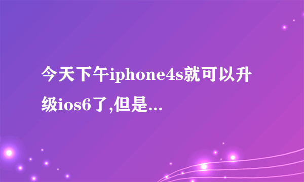 今天下午iphone4s就可以升级ios6了,但是是怎么升级?