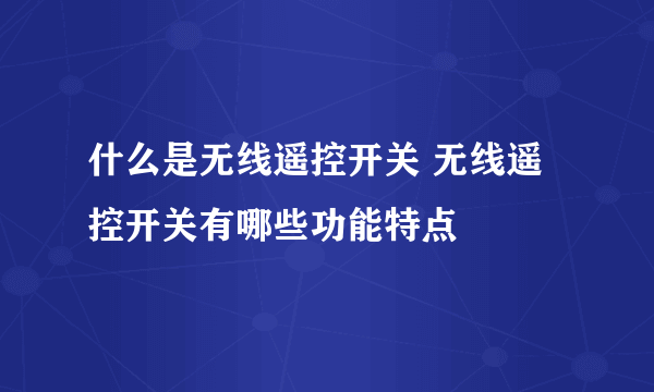 什么是无线遥控开关 无线遥控开关有哪些功能特点