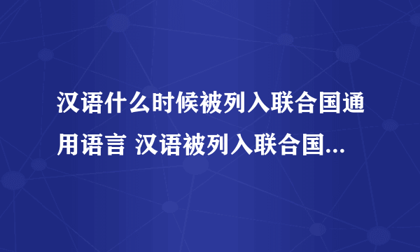 汉语什么时候被列入联合国通用语言 汉语被列入联合国通用语言的时间