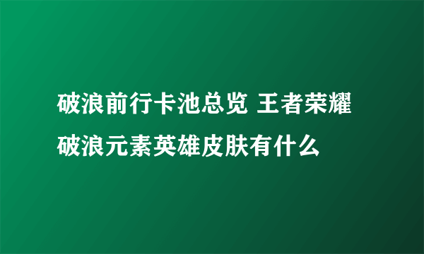 破浪前行卡池总览 王者荣耀破浪元素英雄皮肤有什么