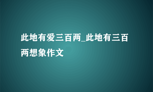 此地有爱三百两_此地有三百两想象作文