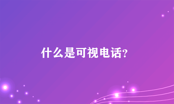 什么是可视电话？