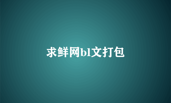 求鲜网bl文打包