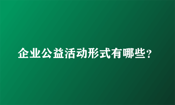 企业公益活动形式有哪些？