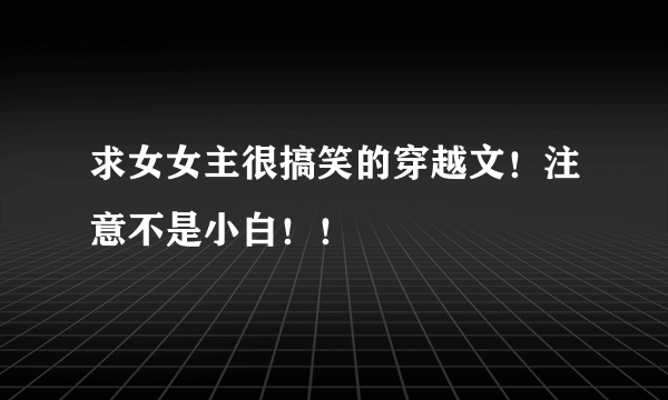 求女女主很搞笑的穿越文！注意不是小白！！