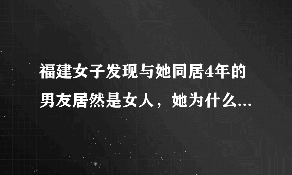 福建女子发现与她同居4年的男友居然是女人，她为什么之前一直都没发现？