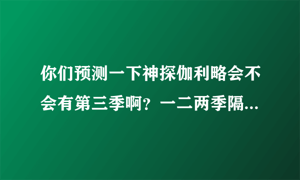 你们预测一下神探伽利略会不会有第三季啊？一二两季隔了六年诶，两季的女主角都很可爱啊～