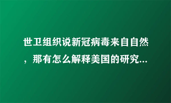 世卫组织说新冠病毒来自自然，那有怎么解释美国的研究所突然关闭？