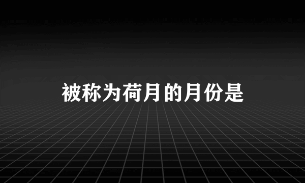 被称为荷月的月份是