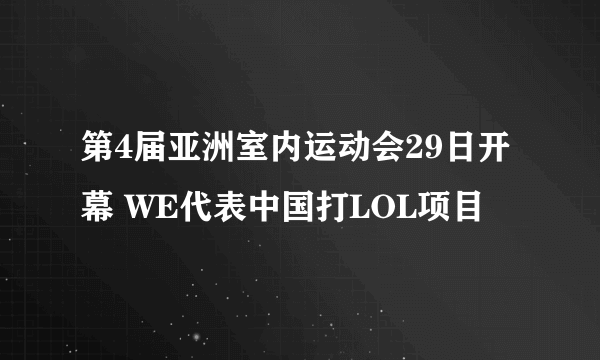 第4届亚洲室内运动会29日开幕 WE代表中国打LOL项目