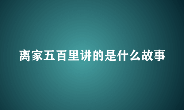 离家五百里讲的是什么故事