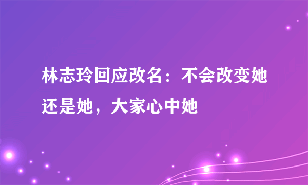 林志玲回应改名：不会改变她还是她，大家心中她