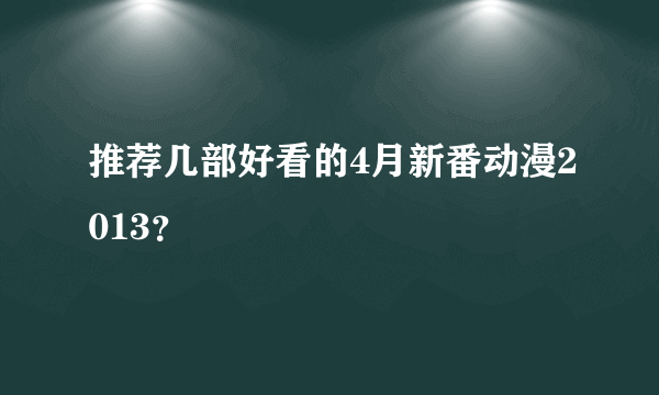 推荐几部好看的4月新番动漫2013？