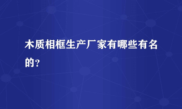 木质相框生产厂家有哪些有名的？