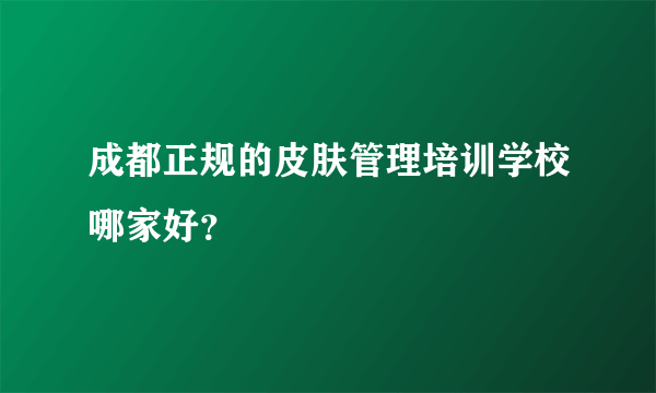 成都正规的皮肤管理培训学校哪家好？