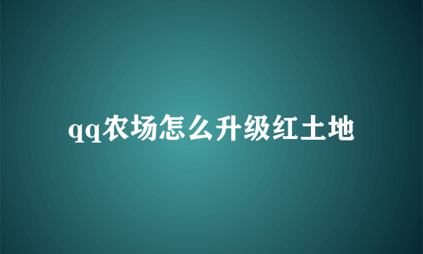 qq农场怎么升级红土地