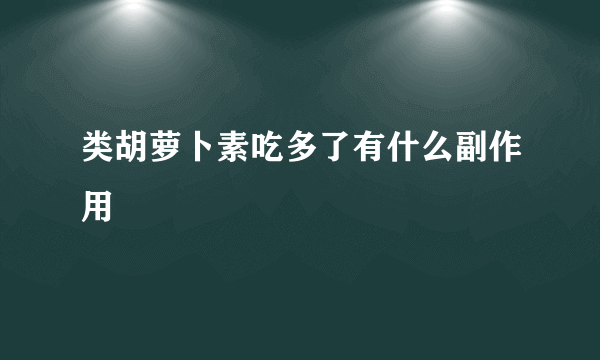 类胡萝卜素吃多了有什么副作用