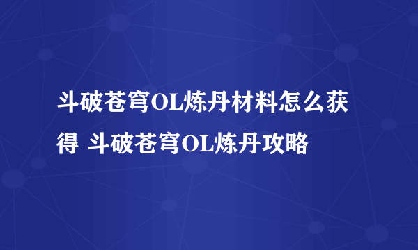 斗破苍穹OL炼丹材料怎么获得 斗破苍穹OL炼丹攻略