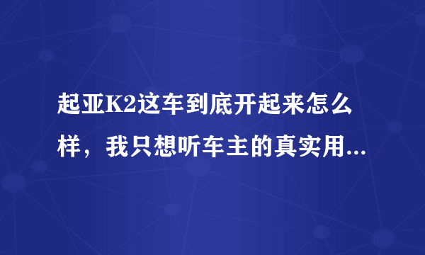 起亚K2这车到底开起来怎么样，我只想听车主的真实用车感受？