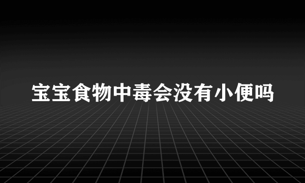 宝宝食物中毒会没有小便吗