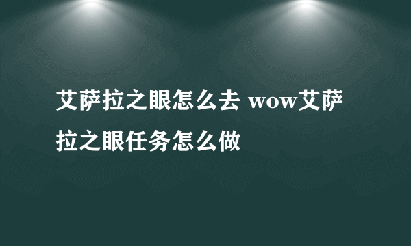 艾萨拉之眼怎么去 wow艾萨拉之眼任务怎么做