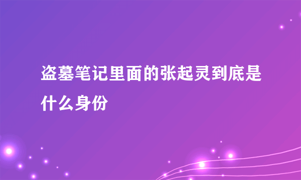 盗墓笔记里面的张起灵到底是什么身份