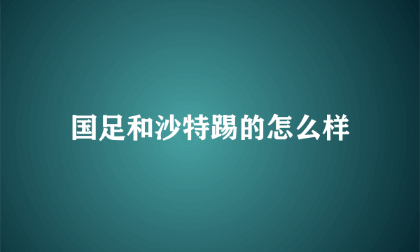 国足和沙特踢的怎么样