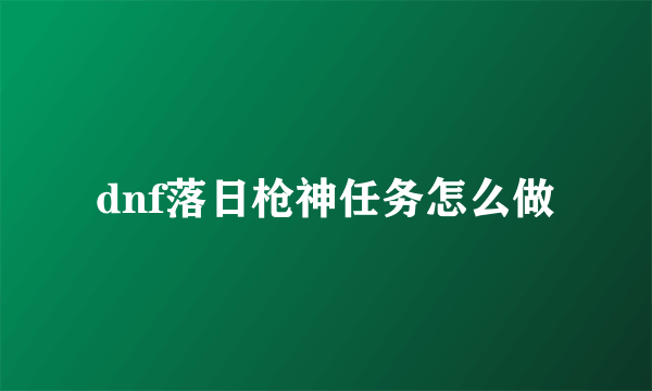 dnf落日枪神任务怎么做