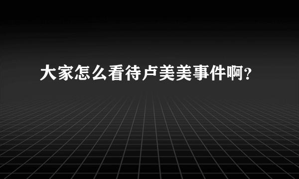 大家怎么看待卢美美事件啊？