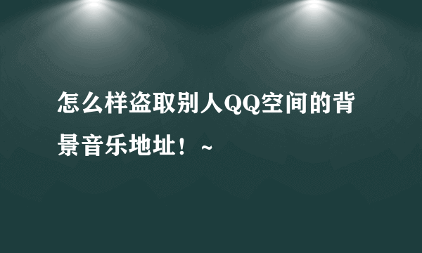 怎么样盗取别人QQ空间的背景音乐地址！~